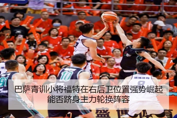 巴萨青训小将福特在右后卫位置强势崛起能否跻身主力轮换阵容