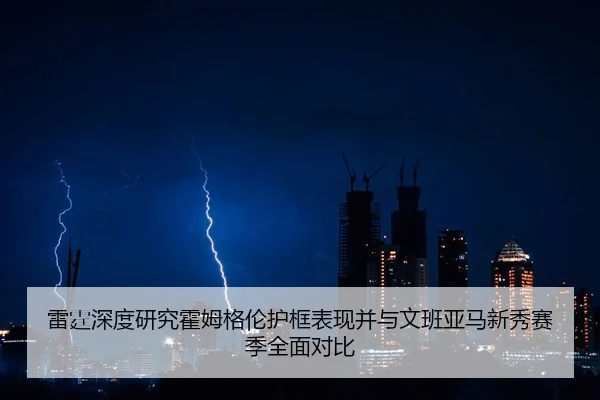 雷霆深度研究霍姆格伦护框表现并与文班亚马新秀赛季全面对比