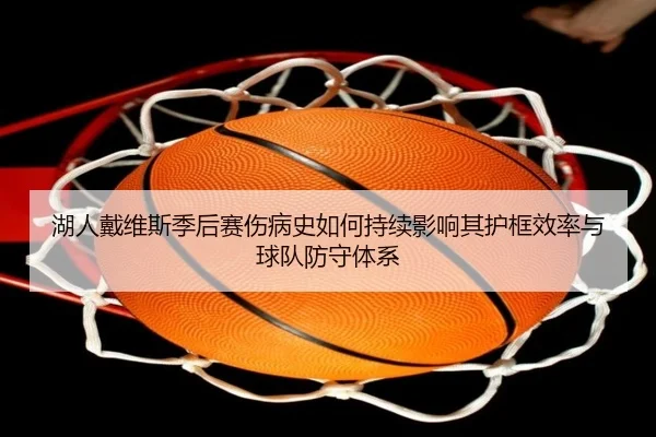 湖人戴维斯季后赛伤病史如何持续影响其护框效率与球队防守体系