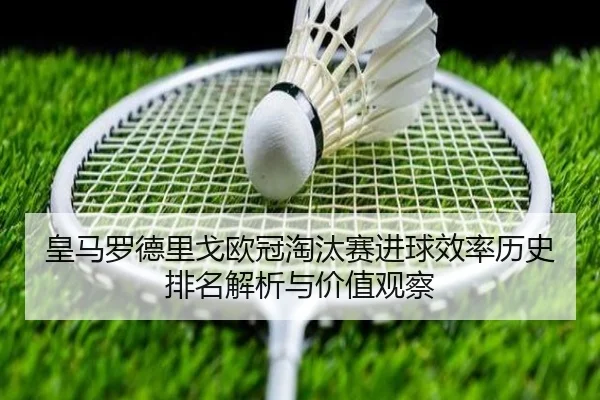 皇马罗德里戈欧冠淘汰赛进球效率历史排名解析与价值观察