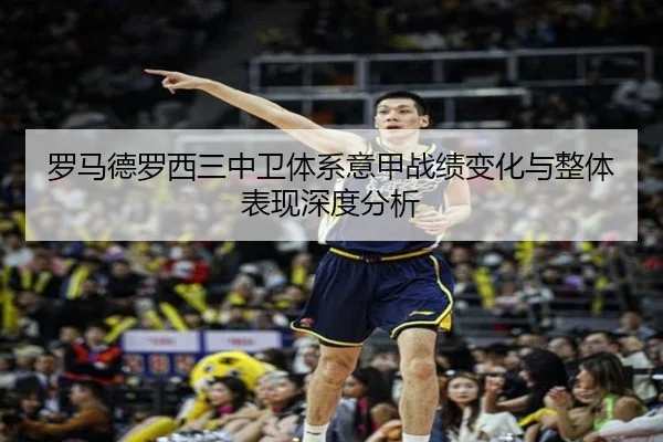 罗马德罗西三中卫体系意甲战绩变化与整体表现深度分析