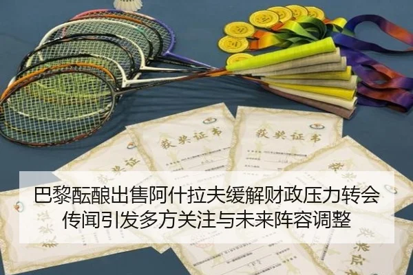 巴黎酝酿出售阿什拉夫缓解财政压力转会传闻引发多方关注与未来阵容调整