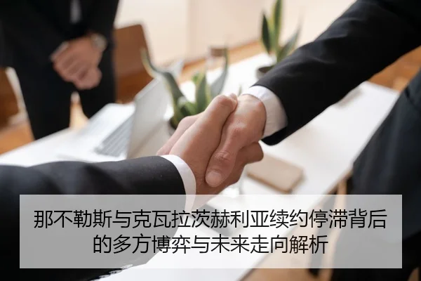那不勒斯与克瓦拉茨赫利亚续约停滞背后的多方博弈与未来走向解析